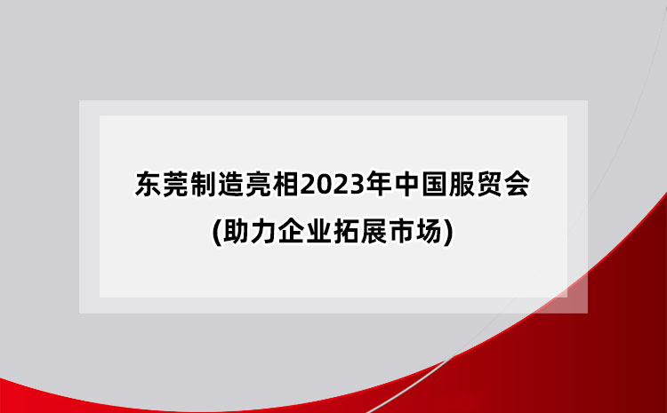 東莞制造亮相2023年中國國際服務(wù)貿(mào)易交易會(huì)(助力企業(yè)拓展市場(chǎng))