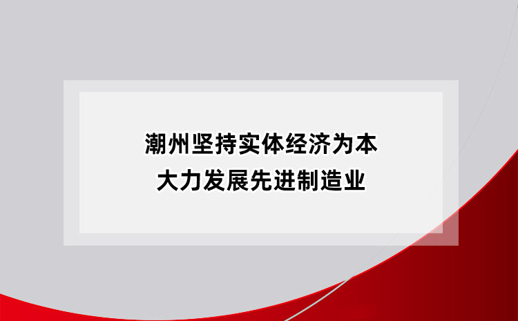 潮州堅(jiān)持實(shí)體經(jīng)濟(jì)為本，大力發(fā)展制造業(yè)