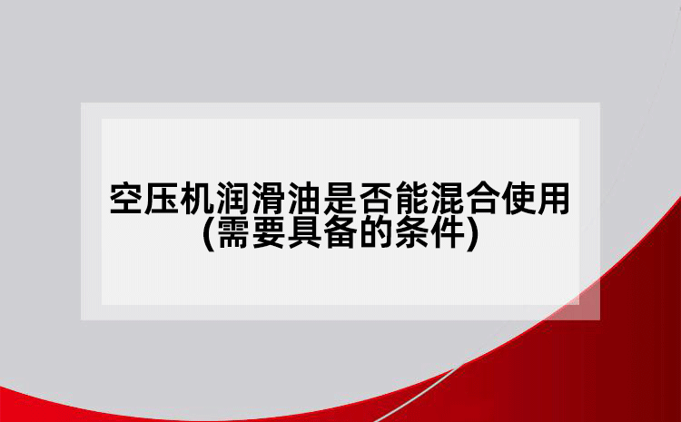 空壓機潤滑油是否能混合使用(需要具備的條件)