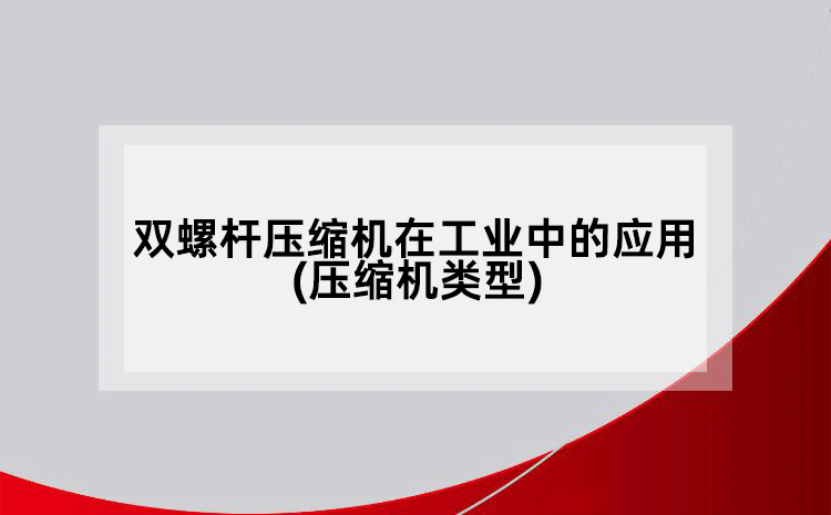 雙螺桿壓縮機(jī)在工業(yè)中的應(yīng)用(壓縮機(jī)類型)