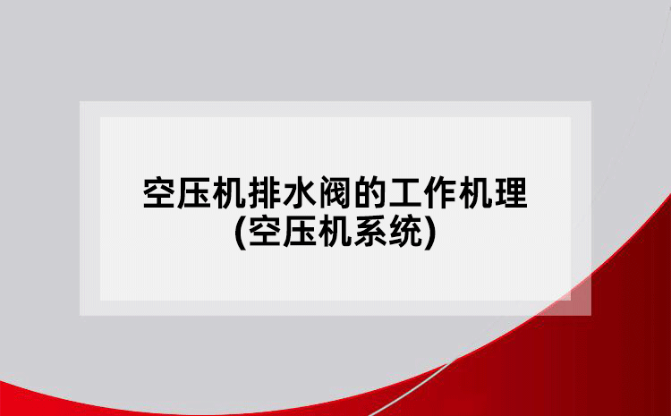 空壓機排水閥的工作機理(空壓機系統(tǒng))