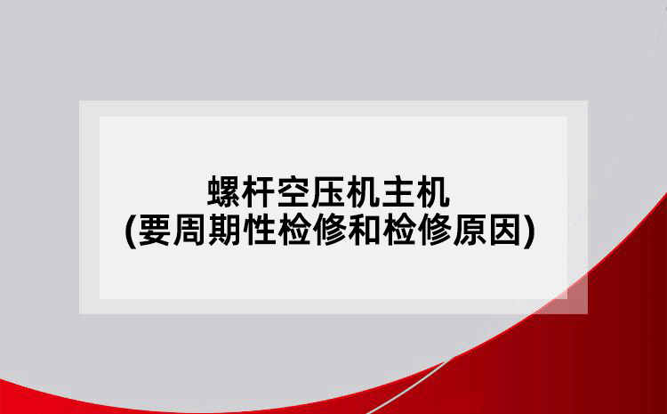螺桿空壓機(jī)主機(jī)(要周期性檢修和檢修原因)