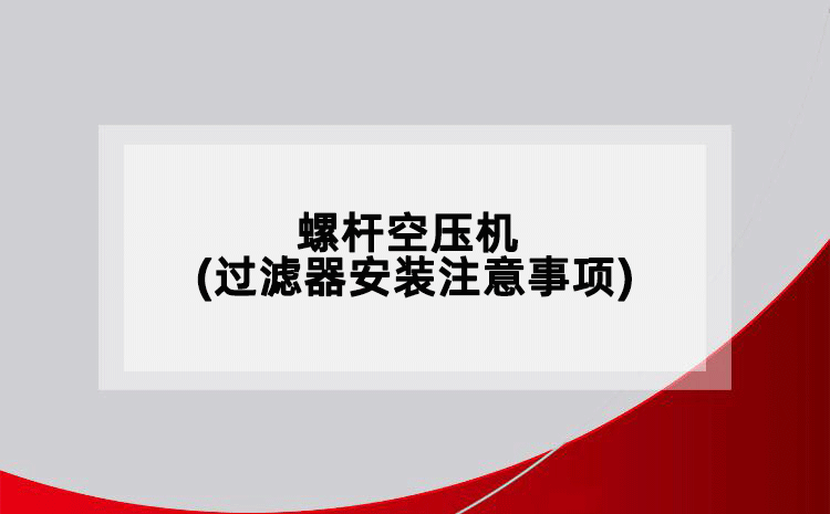 螺桿空壓機(jī)(過濾器安裝注意事項(xiàng))