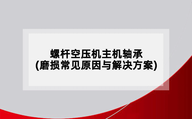 螺桿空壓機主機軸承(磨損常見原因與解決方案)