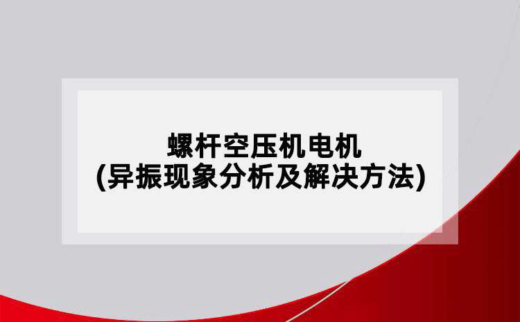 螺桿空壓機電機(異振現(xiàn)象分析及解決方法)