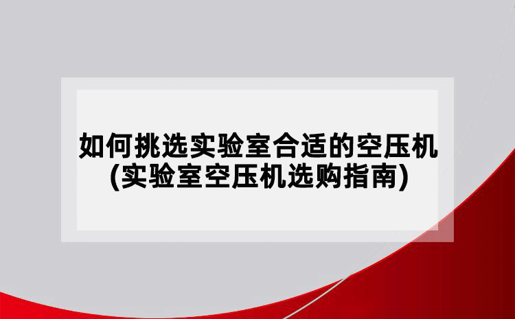 如何挑選實(shí)驗(yàn)室合適的空壓機(jī)(實(shí)驗(yàn)室空壓機(jī)選購(gòu)指南)